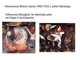 Hieronymus Bosch (cerca 1450-1516 ), pintor flamengo Influenciou Brueghel, foi admirado pelo rei Felipe II da Espanha 