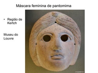 <ul><li>Região de Kertch </li></ul>Mumseu  Museu do Louvre Máscara feminina de pantomima 