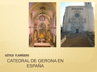 GÓTICO FLAMÍGERO
CATEDRAL DE GERONA EN
ESPAÑA
 