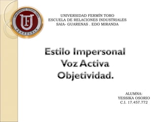 UNIVERSIDAD FERMÍN TORO
ESCUELA DE RELACIONES INDUSTRIALES
SAIA- GUARENAS . EDO MIRANDA

ALUMNA:
YESSIKA OSORIO
C.I. 17.457.772

 