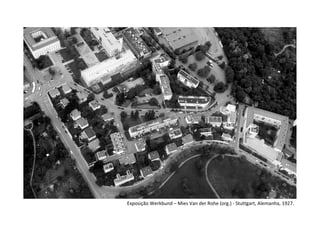 Exposição Werkbund – Mies Van der Rohe (org.) - Stuttgart, Alemanha, 1927.
 
