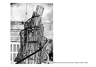Monumento à III Internacional– Vladimir Tatlin, 1919.
 