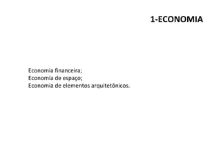 1-ECONOMIA
Economia financeira;
Economia de espaço;
Economia de elementos arquitetônicos.
 