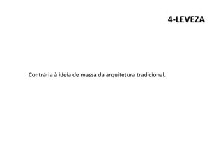 4-LEVEZA
Contrária à ideia de massa da arquitetura tradicional.
 