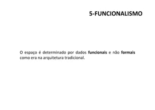 5-FUNCIONALISMO
O espaço é determinado por dados funcionais e não formais
como era na arquitetura tradicional.
 