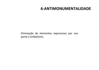 6-ANTIMONUMENTALIDADE
Eliminação de elementos expressivos por seu
porte e simbolismo.
 