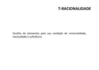 7-RACIONALIDADE
Escolha de elementos pela sua condição de universalidade,
necessidade e suficiência.
 