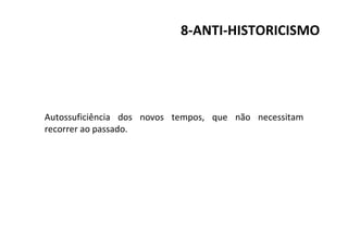 8-ANTI-HISTORICISMO
Autossuficiência dos novos tempos, que não necessitam
recorrer ao passado.
 
