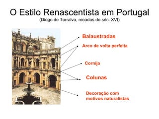 O Estilo Renascentista em Portugal (Diogo de Torralva, meados do séc. XVI) Balaustradas Arco de volta perfeita Cornija Colunas Decoração com motivos naturalistas 