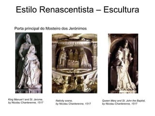 Estilo Renascentista – Escultura King Manuel I and St. Jerome,  by Nicolau Chanterenne, 1517   Nativity scene,  by Nicolau Chanterenne, 1517   Queen Mary and St. John the Baptist,  by Nicolau Chanterenne, 1517   Porta principal do Mosteiro dos Jerónimos 