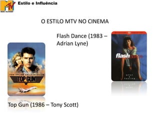 Estilo e Influência



              O ESTILO MTV NO CINEMA

                     Flash Dance (1983 –
                     Adrian Lyne)




Top Gun (1986 – Tony Scott)
 