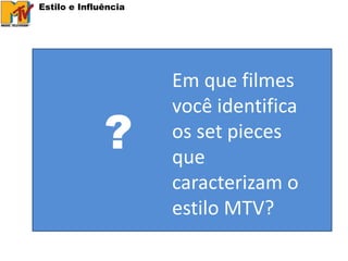 Estilo e Influência




                      Em que filmes
                      você identifica
              ?       os set pieces
                      que
                      caracterizam o
                      estilo MTV?
 