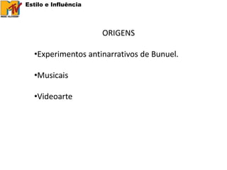 Estilo e Influência




                      ORIGENS

   •Experimentos antinarrativos de Bunuel.

   •Musicais

   •Videoarte
 