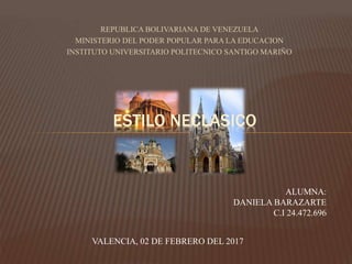 REPUBLICA BOLIVARIANA DE VENEZUELA
MINISTERIO DEL PODER POPULAR PARA LA EDUCACION
INSTITUTO UNIVERSITARIO POLITECNICO SANTIGO MARIÑO
ESTILO NECLASICO
ALUMNA:
DANIELA BARAZARTE
C.I 24.472.696
VALENCIA, 02 DE FEBRERO DEL 2017
 