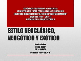 ESTILO NEOCLÁSICO,
NEOGÓTICO Y EXÓTICO
Realizado Por:
Pérez; César
C.I: 24.109.436
Porlamar, enero de 2016
 