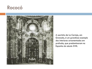 Rococó
A sacristia de La Cartuja, em
Granada, é um grandioso exemplo
dos interiores ornamentados em
profusão, que predomin...