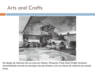 Arts and Crafts
No design de interiores de sua casa em Taliesin, Wisconsin, Frank Lloyd Wright introduziu
dramaticidade at...