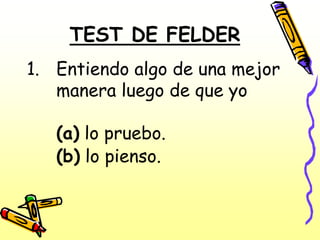 TEST DE FELDER
1. Entiendo algo de una mejor
   manera luego de que yo

   (a) lo pruebo.
   (b) lo pienso.
 