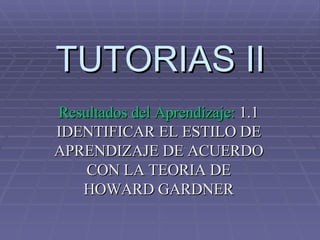 TUTORIAS II Resultados del Aprendizaje:  1.1 IDENTIFICAR EL ESTILO DE APRENDIZAJE DE ACUERDO CON LA TEORIA DE HOWARD GARDNER 