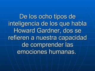 De los ocho tipos de inteligencia de los que habla Howard Gardner, dos se refieren a nuestra capacidad de comprender las emociones humanas.  