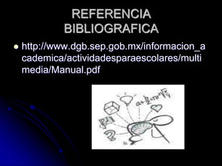 REFERENCIA
BIBLIOGRAFICA
 http://www.dgb.sep.gob.mx/informacion_a
cademica/actividadesparaescolares/multi
media/Manual.pdf
 