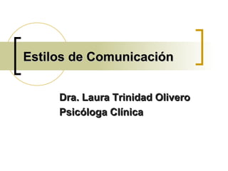 Estilos de Comunicación Dra. Laura Trinidad Olivero Psicóloga Clínica 