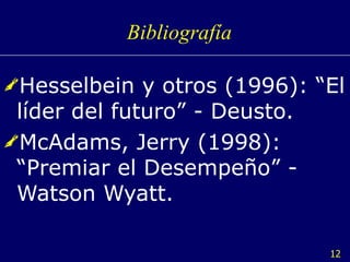 Bibliografía Hesselbein y otros (1996): “El líder del futuro” - Deusto. McAdams, Jerry (1998): “Premiar el Desempeño” - Watson Wyatt. 