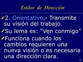 Estilos  de  Dirección 2.  Orientativo .- Transmite su visión del trabajo. Su lema es: “Ven conmigo” Funciona cuando los cambios requieren una nueva visión o es necesaria una dirección clara. 
