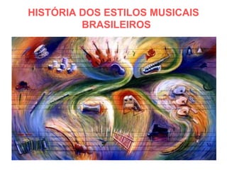 HISTÓRIA DOS ESTILOS MUSICAIS BRASILEIROS  