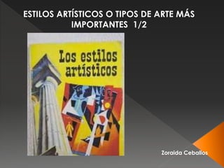 Zoraida Ceballos
ESTILOS ART�STICOS O TIPOS DE ARTE M�S
IMPORTANTES 1/2
 