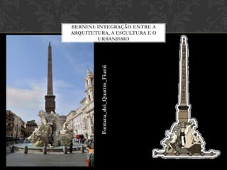 BERNINI: INTEGRAÇÃO ENTRE A
ARQUITETURA, A ESCULTURA E O
         URBANISMO




         Fontana_dei_Quattro_Fiumi
 