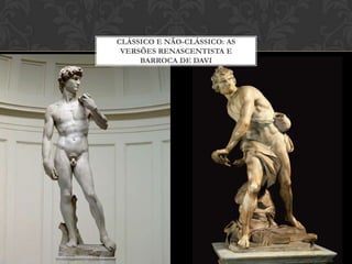 CLÁSSICO E NÃO-CLÁSSICO: AS
 VERSÕES RENASCENTISTA E
     BARROCA DE DAVI
 