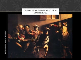 CARAVAGGIO: O MAIS ALTO GRAU
                                 DO BARROCO
O chamado de São Mateus
 