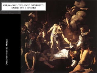 CARAVAGGIO: VIOLENTO CONTRASTE
      ENTRE LUZ E SOMBRA
 O martírio de São Mateus
 