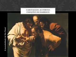 CARAVAGGIO: AS FORTES
                              EMOÇÕES DO BARROCO
A incredulidade de São Tomé
 