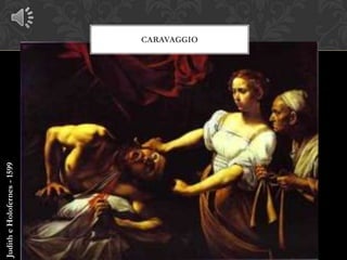 Judith e Holofernes - 1599


                             CARAVAGGIO
 