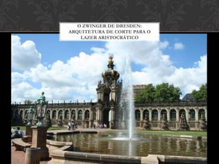 O ZWINGER DE DRESDEN:
ARQUITETURA DE CORTE PARA O
    LAZER ARISTOCRÁTICO
 