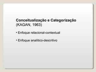 Conceitualização e Categorização  (KAGAN, 1963) Enfoque relacional-contextual Enfoque analítico-descritivo 