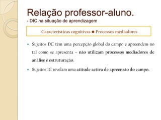  Sujeitos DC recorrem ao quadro de referência externo – nível de diferenciação menor (supõe continuidade entre “eu” e “não-eu”).Sujeitos DC têm maior necessidade da definição exteriordos objectivos e reforços.Sujeitos IC definem-nos por si mesmos.