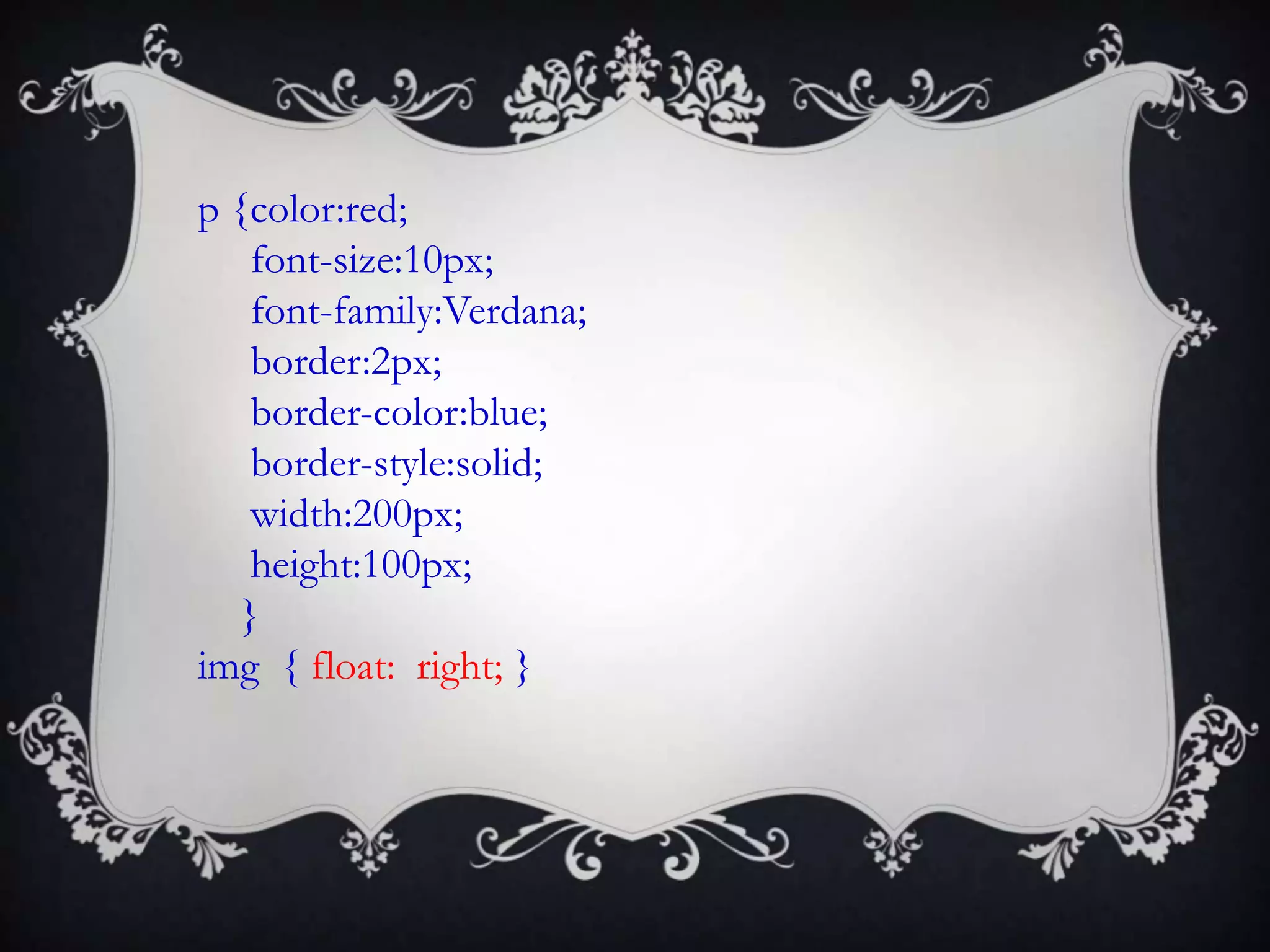 p {color:red;
    font-size:10px;
    font-family:Verdana;
    border:2px;
    border-color:blue;
    border-style:solid;
    width:200px;
    height:100px;
   }
img { float: right; }
 