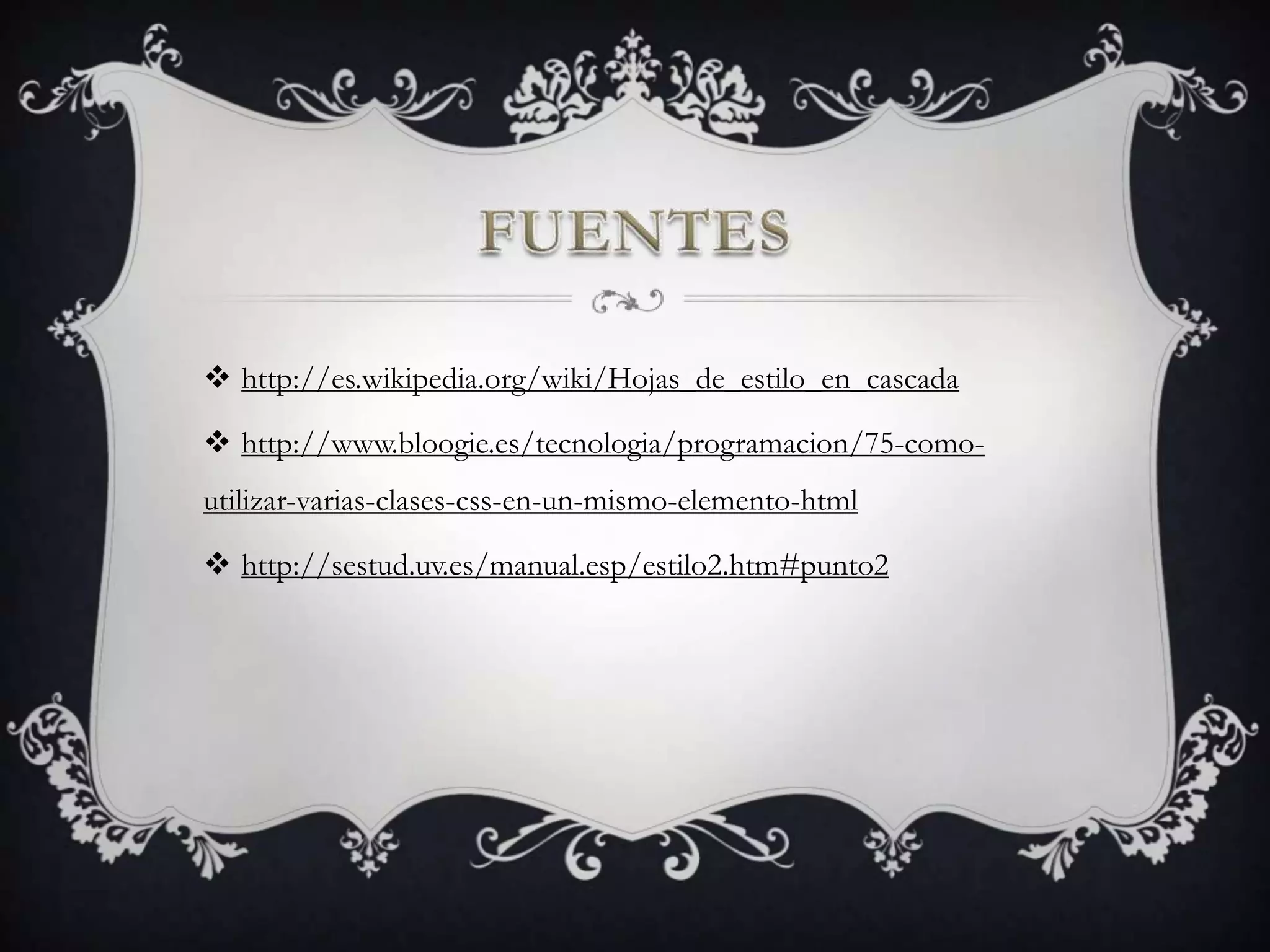  http://es.wikipedia.org/wiki/Hojas_de_estilo_en_cascada

 http://www.bloogie.es/tecnologia/programacion/75-como-
utilizar-varias-clases-css-en-un-mismo-elemento-html

 http://sestud.uv.es/manual.esp/estilo2.htm#punto2
 