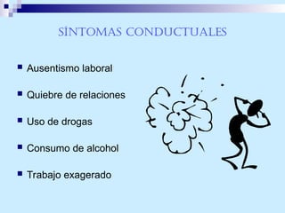 Síntomas conductuales
 Ausentismo laboral
 Quiebre de relaciones
 Uso de drogas
 Consumo de alcohol
 Trabajo exagerado
 