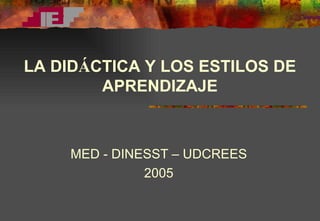 MED - DINESST – UDCREES 2005 LA DID Á CTICA Y LOS ESTILOS DE APRENDIZAJE 