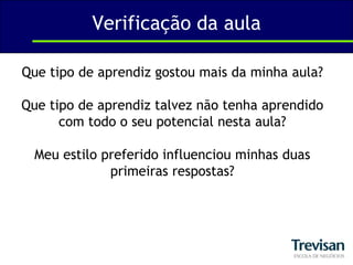 Verificação da aulaQue tipo de aprendiz gostou mais da minha aula?Que tipo de aprendiz talvez não tenha aprendido com todo o seu potencial nesta aula?Meu estilo preferido influenciou minhas duas primeiras respostas?