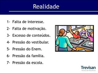 Realidade1-  Falta de interesse.2-  Falta de motivação.3-  Excesso de conteúdos.4-  Pressão do vestibular.5-  Pressão do Enem.6-  Pressão da família.7-  Pressão da escola.
