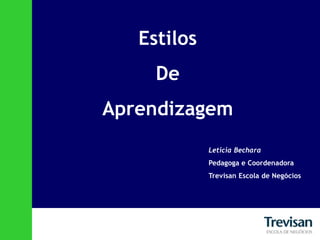 Estilos  De  Aprendizagem Leticia Bechara Pedagoga e Coordenadora Trevisan Escola de Negócios 