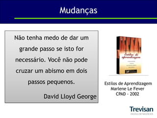 MudançasNão tenha medo de dar um grande passo se isto for necessário. Você não pode cruzar um abismo em dois passos pequenos. David Lloyd GeorgeEstilos de AprendizagemMarlene Le FeverCPAD - 2002