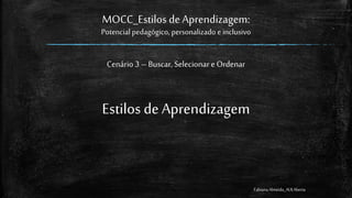 Cenário 3– Buscar, Selecionar e Ordenar
Estilos de Aprendizagem
MOCC_Estilos de Aprendizagem:
Potencial pedagógico, personalizado e inclusivo
Fabiana Almeida_AULAberta
 