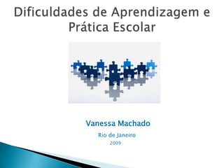 Vanessa Machado Rio de Janeiro    2009 Dificuldades de Aprendizagem e Prática Escolar 