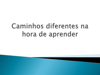 Caminhos diferentes na hora de aprender